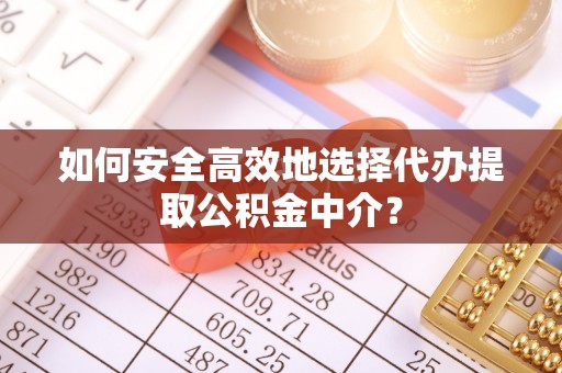 泗洪如何安全高效地选择代办提取公积金中介？