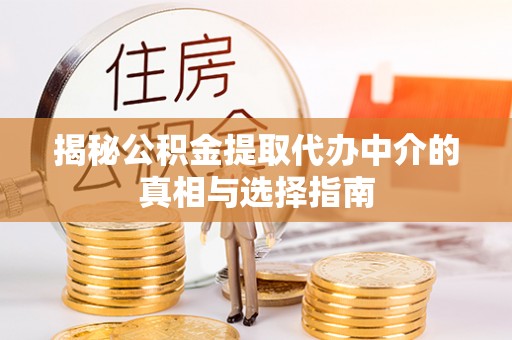 泗洪揭秘公积金提取代办中介的真相与选择指南