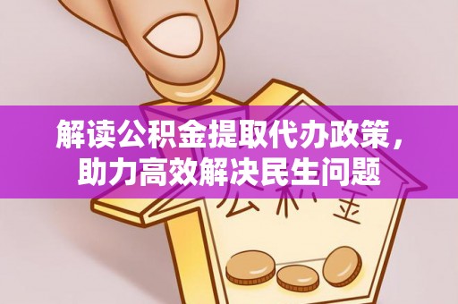 泗洪解读公积金提取代办政策，助力高效解决民生问题
