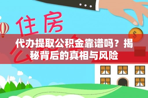 泗洪代办提取公积金靠谱吗？揭秘背后的真相与风险