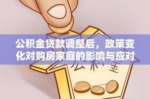 泗洪公积金贷款调整后，政策变化对购房家庭的影响与应对策略