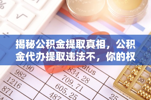 泗洪揭秘公积金提取真相，公积金代办提取违法不，你的权益如何保障？