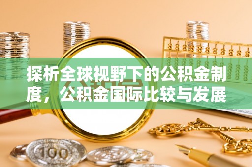 泗洪探析全球视野下的公积金制度，公积金国际比较与发展趋势