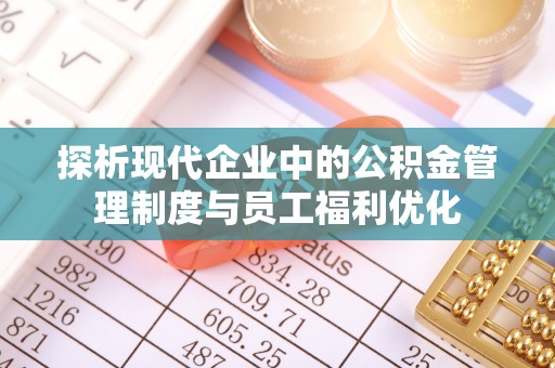 泗洪探析现代企业中的公积金管理制度与员工福利优化