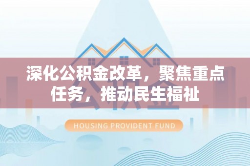 泗洪深化公积金改革，聚焦重点任务，推动民生福祉