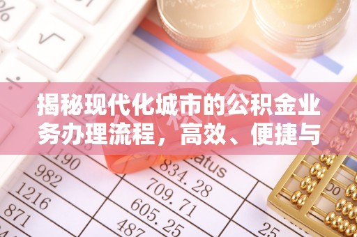 泗洪揭秘现代化城市的公积金业务办理流程，高效、便捷与未来趋势