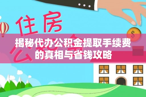 泗洪揭秘代办公积金提取手续费的真相与省钱攻略