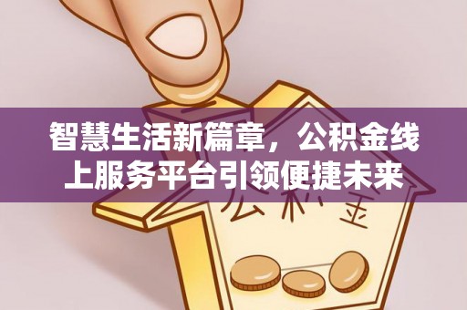 泗洪智慧生活新篇章，公积金线上服务平台引领便捷未来