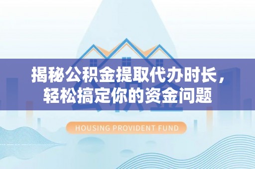 泗洪揭秘公积金提取代办时长，轻松搞定你的资金问题