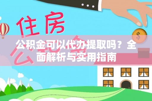 泗洪公积金可以代办提取吗？全面解析与实用指南