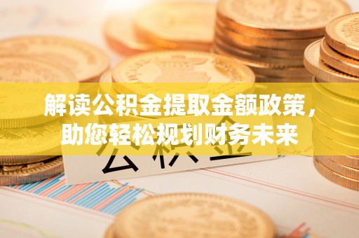 泗洪解读公积金提取金额政策，助您轻松规划财务未来