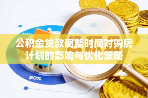 泗洪公积金贷款调整时间对购房计划的影响与优化策略