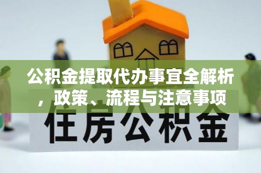 泗洪公积金提取代办事宜全解析，政策、流程与注意事项
