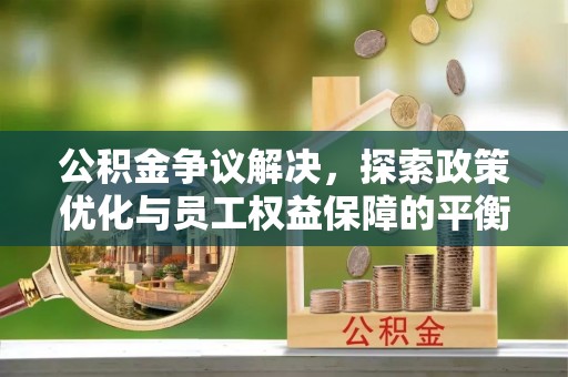 泗洪公积金争议解决，探索政策优化与员工权益保障的平衡点