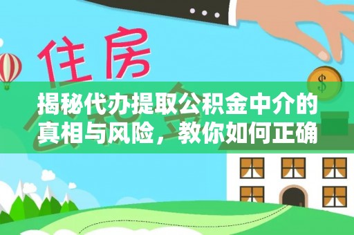 泗洪揭秘代办提取公积金中介的真相与风险，教你如何正确操作