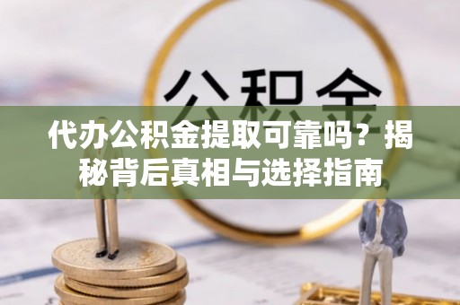 泗洪代办公积金提取可靠吗？揭秘背后真相与选择指南