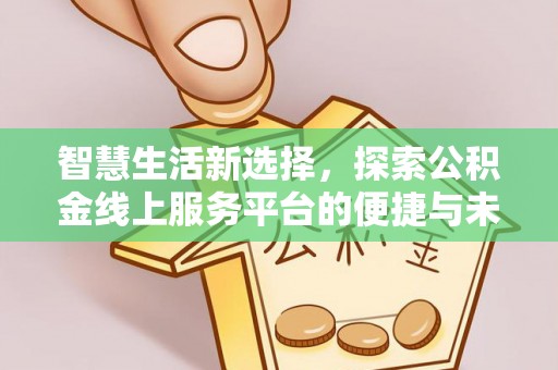 泗洪智慧生活新选择，探索公积金线上服务平台的便捷与未来