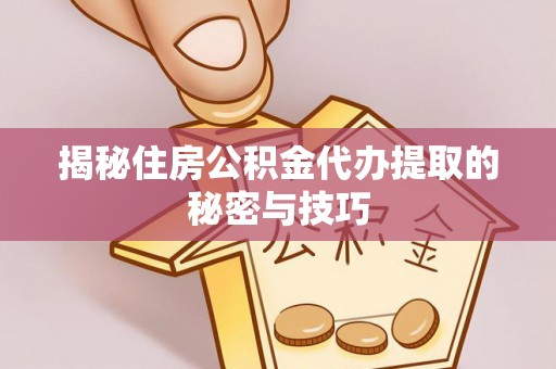 泗洪揭秘住房公积金代办提取的秘密与技巧