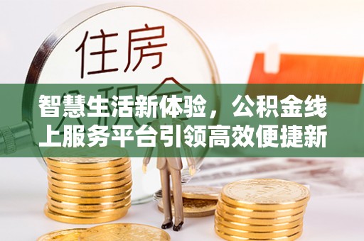 泗洪智慧生活新体验，公积金线上服务平台引领高效便捷新时代
