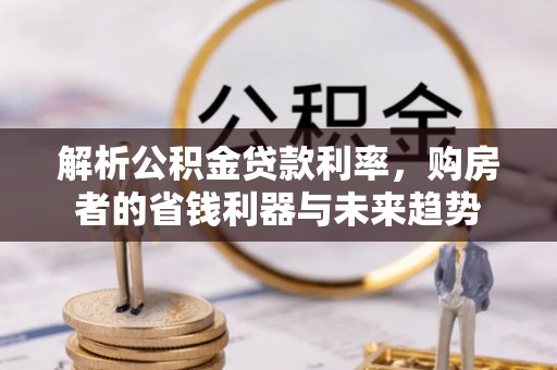 泗洪解析公积金贷款利率，购房者的省钱利器与未来趋势
