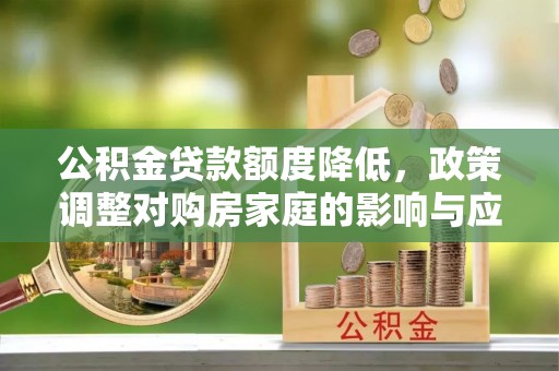 泗洪公积金贷款额度降低，政策调整对购房家庭的影响与应对策略