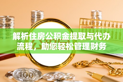 泗洪解析住房公积金提取与代办流程，助您轻松管理财务