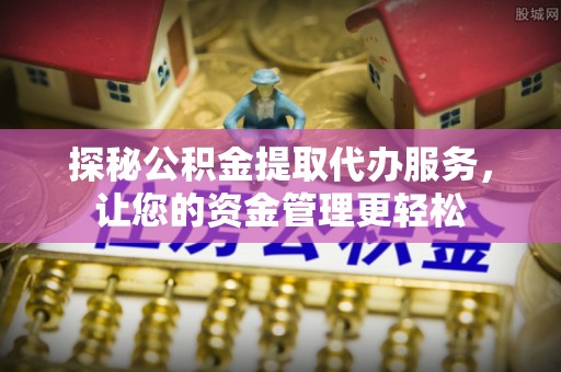 泗洪探秘公积金提取代办服务，让您的资金管理更轻松