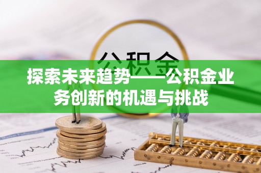泗洪探索未来趋势——公积金业务创新的机遇与挑战