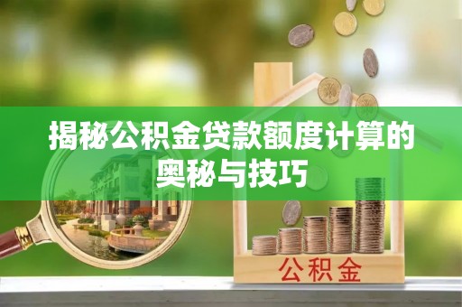 泗洪揭秘公积金贷款额度计算的奥秘与技巧