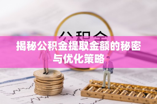 泗洪揭秘公积金提取金额的秘密与优化策略