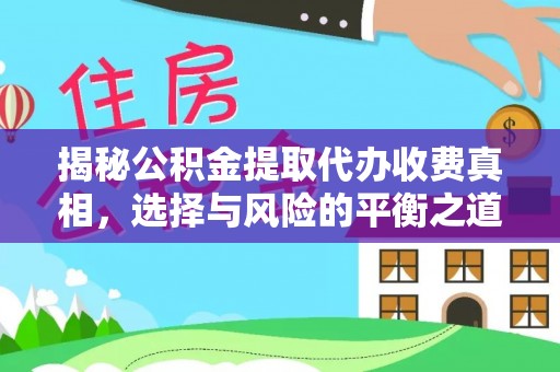 泗洪揭秘公积金提取代办收费真相，选择与风险的平衡之道