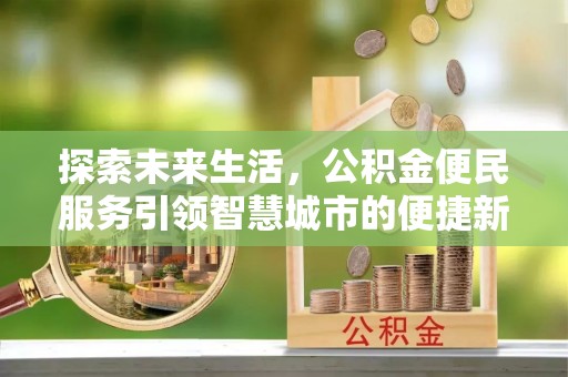 泗洪探索未来生活，公积金便民服务引领智慧城市的便捷新体验