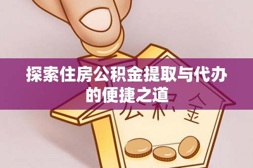 泗洪探索住房公积金提取与代办的便捷之道