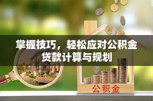 泗洪掌握技巧，轻松应对公积金贷款计算与规划