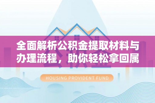 泗洪全面解析公积金提取材料与办理流程，助你轻松拿回属于自己的钱