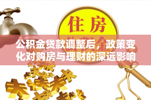 泗洪公积金贷款调整后，政策变化对购房与理财的深远影响