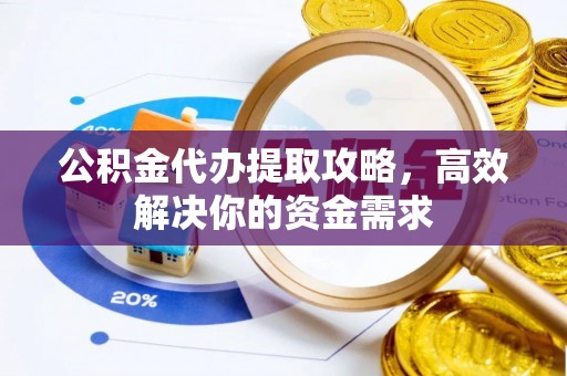 泗洪公积金代办提取攻略，高效解决你的资金需求