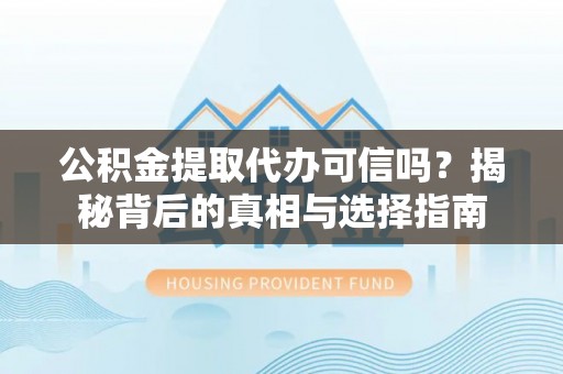 泗洪公积金提取代办可信吗？揭秘背后的真相与选择指南