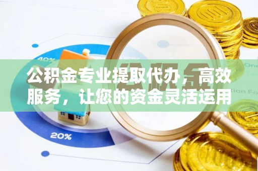 泗洪公积金专业提取代办，高效服务，让您的资金灵活运用