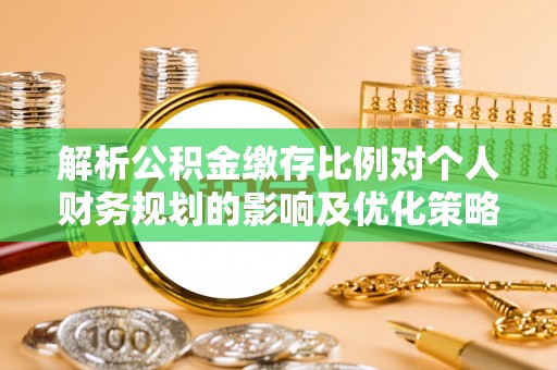 泗洪解析公积金缴存比例对个人财务规划的影响及优化策略