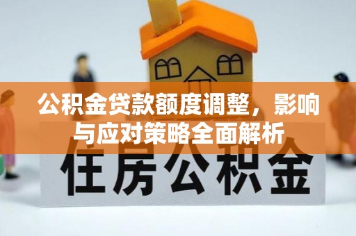 泗洪公积金贷款额度调整，影响与应对策略全面解析