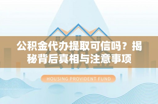 泗洪公积金代办提取可信吗？揭秘背后真相与注意事项