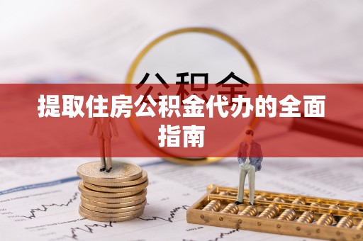 泗洪提取住房公积金代办的全面指南