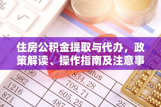 泗洪住房公积金提取与代办，政策解读、操作指南及注意事项