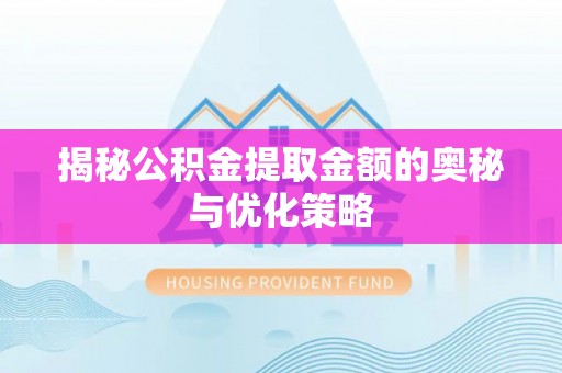 泗洪揭秘公积金提取金额的奥秘与优化策略