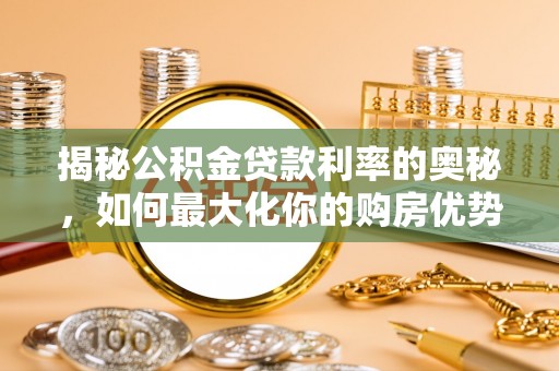 泗洪揭秘公积金贷款利率的奥秘，如何最大化你的购房优势