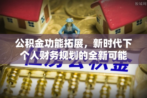 泗洪公积金功能拓展，新时代下个人财务规划的全新可能