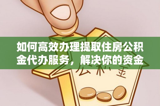 泗洪如何高效办理提取住房公积金代办服务，解决你的资金需求