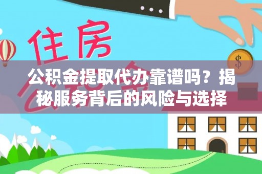 泗洪公积金提取代办靠谱吗？揭秘服务背后的风险与选择
