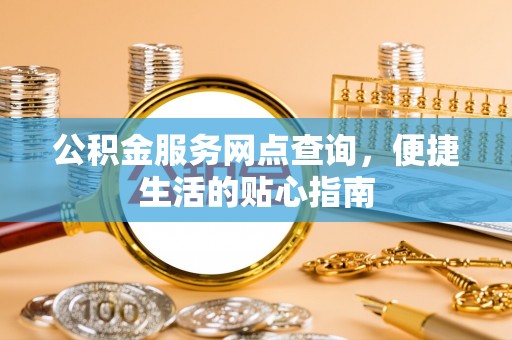 泗洪公积金服务网点查询，便捷生活的贴心指南